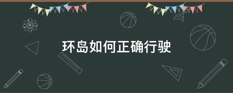 环岛如何正确行驶 环岛应该怎么行驶