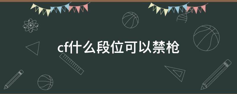 cf什么段位可以禁枪 cf端游排位什么段位可以禁枪