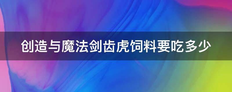 创造与魔法剑齿虎饲料要吃多少（创造与魔法剑齿虎饲料需要多少）