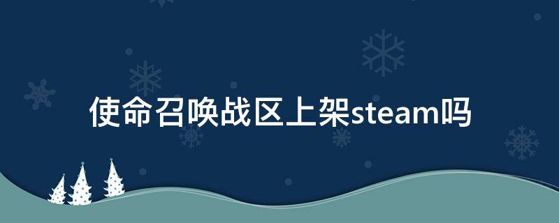 使命召唤战区上架steam吗 使命召唤战区steam上有吗