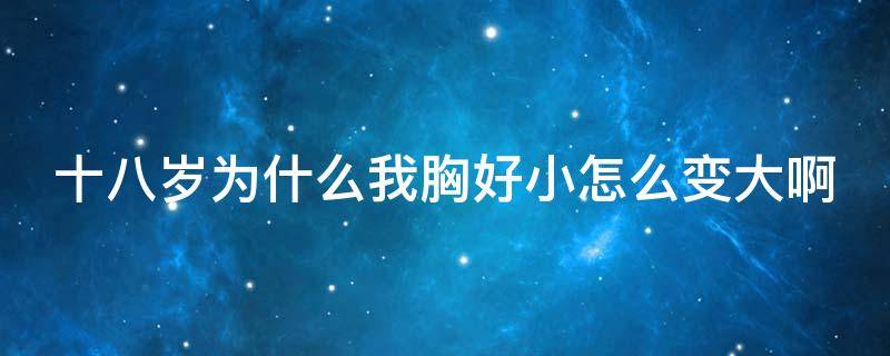 十八岁为什么我胸好小怎么变大啊 十八岁了为什么胸还怎么小?