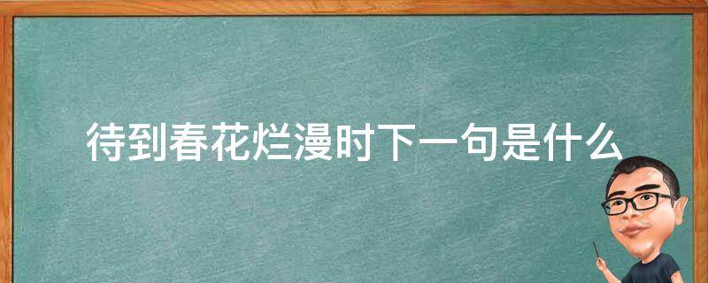 待到春花烂漫时下一句是什么 待到春花烂漫时的下一句