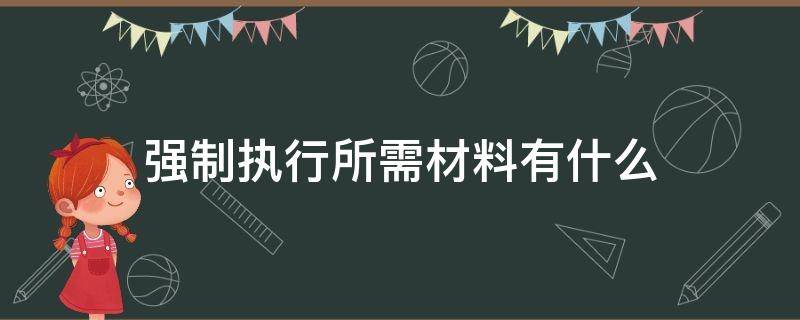 强制执行所需材料有什么 强制执行需要提供什么材料