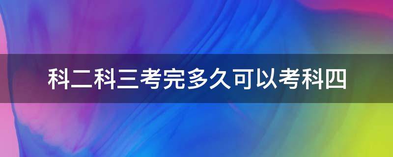 科二科三考完多久可以考科四 科二科三考完后多久可以考科四