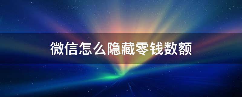 微信怎么隐藏零钱数额 怎样隐藏微信零钱金额