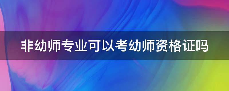 非幼师专业可以考幼师资格证吗（非幼师专业可以考幼师资格证吗）