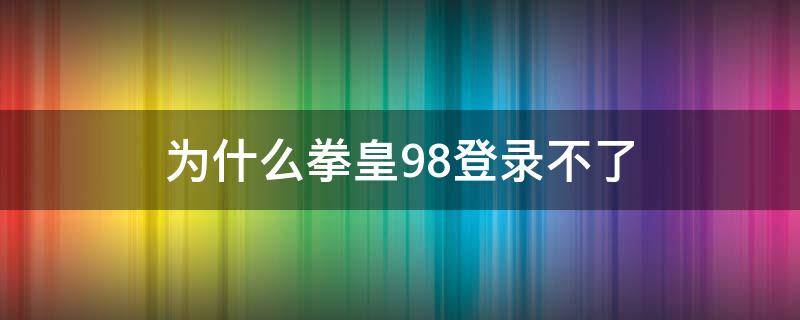 为什么拳皇98登录不了（拳皇98登录不上）