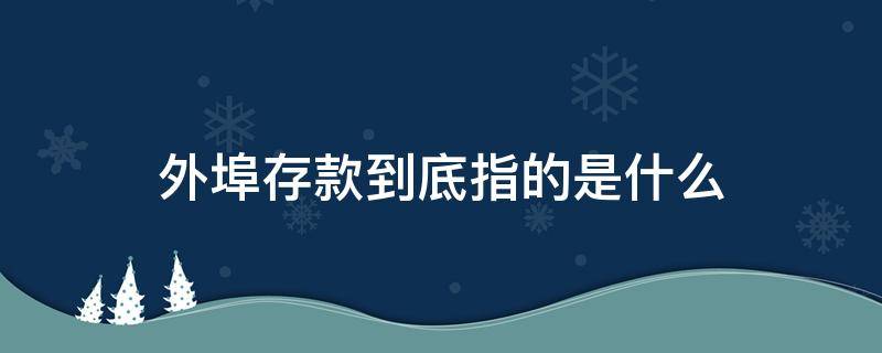 外埠存款到底指的是什么 外埠存款是什么意思