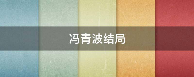 冯青波结局 冯青波的结局