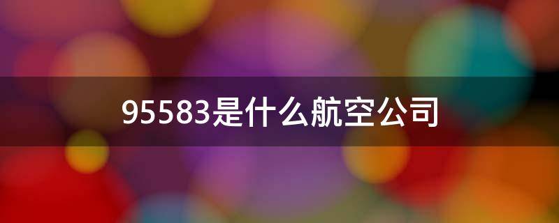 95583是什么航空公司 95583是什么航空公司区号是多少