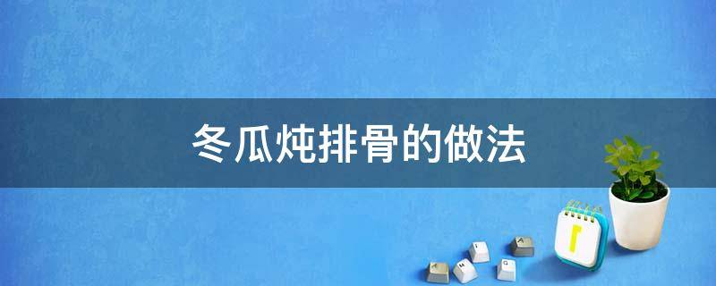 冬瓜炖排骨的做法 榴莲皮冬瓜炖排骨的做法