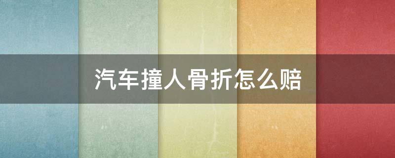 汽车撞人骨折怎么赔（汽车撞人骨折如何赔偿）