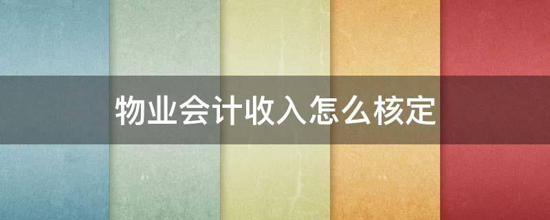 物业会计收入怎么核定 物业公司确认收入账务处理