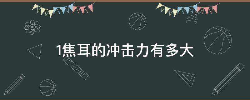 1焦耳的冲击力有多大（1焦耳等于多大冲击力）