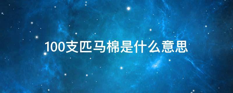 100支匹马棉是什么意思（100支棉是什么意思）