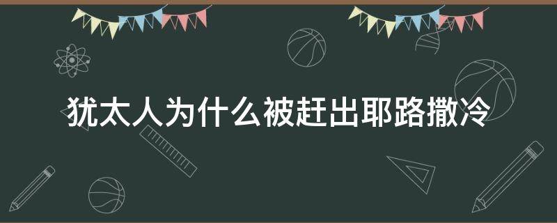 犹太人为什么被赶出耶路撒冷 耶路撒冷与犹太人是什么关系