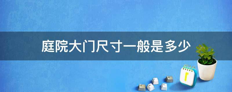 庭院大门尺寸一般是多少 住宅庭院大门寸尺