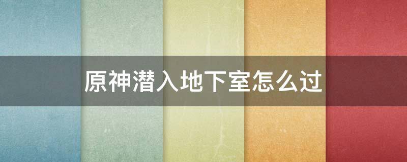 原神潜入地下室怎么过（原神地下室潜行）