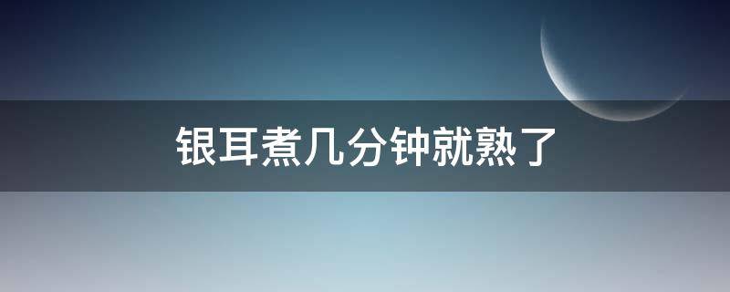 银耳煮几分钟就熟了 银耳煮熟需要几分钟