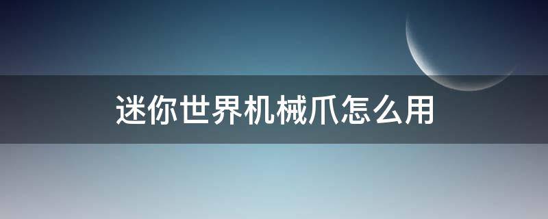 迷你世界机械爪怎么用（迷你世界最新版本机械爪怎么用）