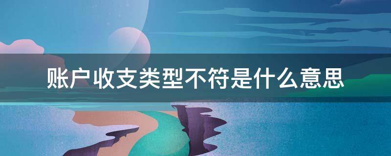 账户收支类型不符是什么意思（账户收支类型不符 0001:账户收支类型不符）