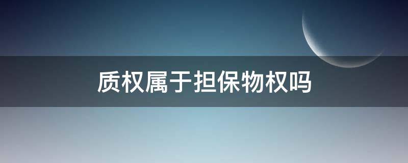 质权属于担保物权吗 质权是不是担保物权