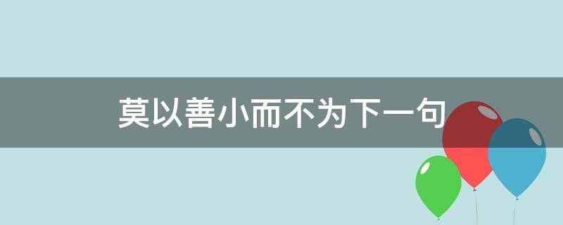 莫以善小而不为下一句（莫以善小而不为下一句是什么）