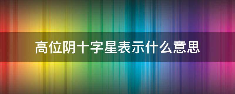 高位阴十字星表示什么意思（高位放量阴十字星意味着什么）