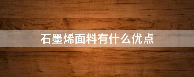 石墨烯面料有什么优点 什么是石墨烯面料缺点