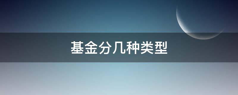 基金分几种类型 基金分几种类型哪个风险最大