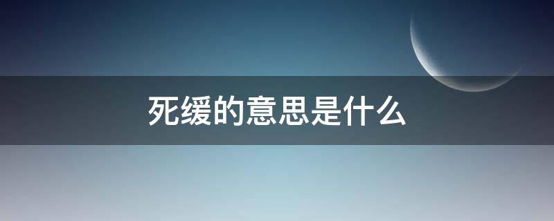 死缓的意思是什么（什么叫做死缓）