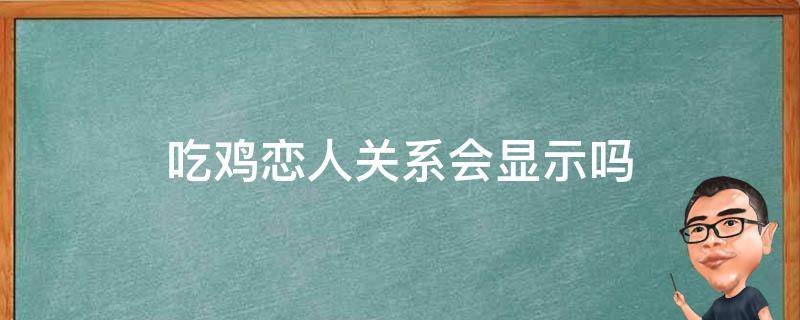 吃鸡恋人关系会显示吗（吃鸡中情侣关系能显示出来吗）