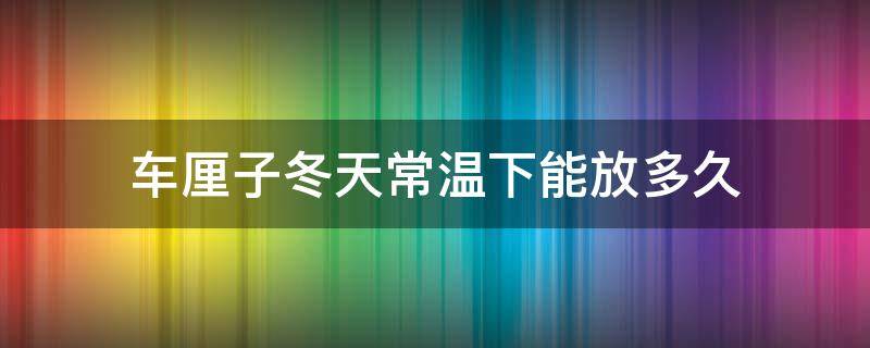 车厘子冬天常温下能放多久 车厘子在常温下能放几天