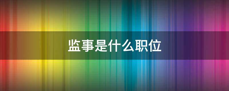 监事是什么职位 监事是什么职位,要承担什么责任