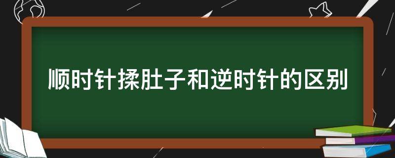 顺时针揉肚子和逆时针的区别 顺时针揉肚子和逆时针的区别减肥