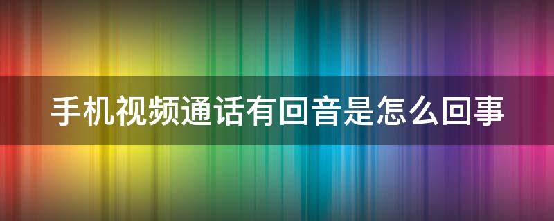 手机视频通话有回音是怎么回事