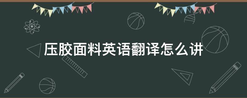 压胶面料英语翻译怎么讲 粘胶面料英语怎么说