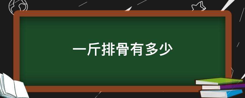 一斤排骨有多少（一斤排骨有多少克肉）