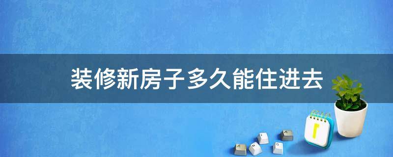 装修新房子多久能住进去 新房子装修多久可以住进去