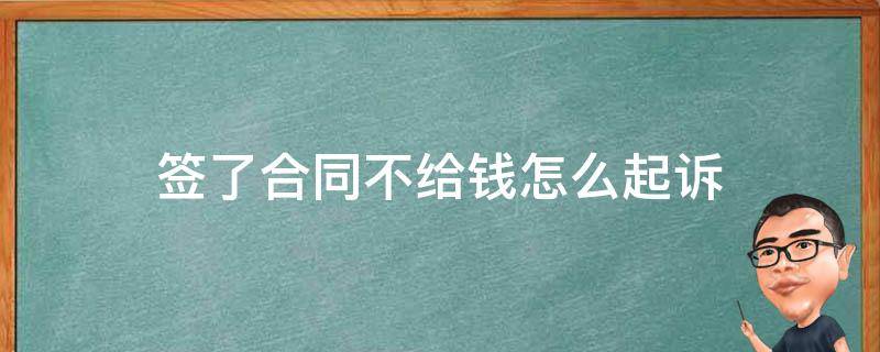 签了合同不给钱怎么起诉（签合同不给钱打官司可以吗）