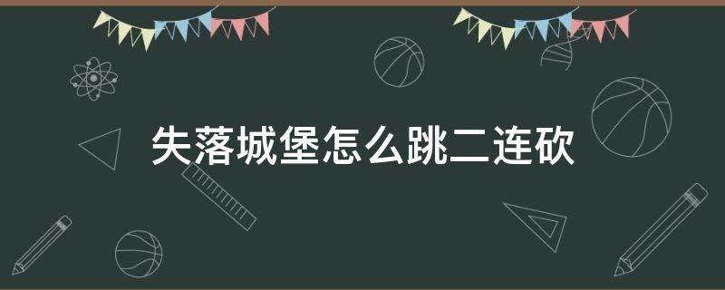 失落城堡怎么跳二连砍（失落城堡怎么跳起来打两下）