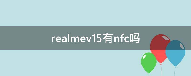 realmev15有nfc吗 realmev11有nfc吗