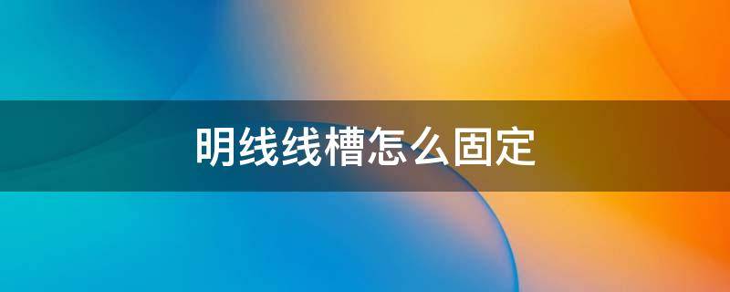 明线线槽怎么固定（明线线槽怎么固定在瓷砖墙上）