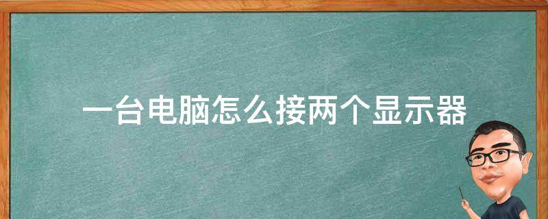 一台电脑怎么接两个显示器 一台电脑怎么接两个显示器显示不同内容