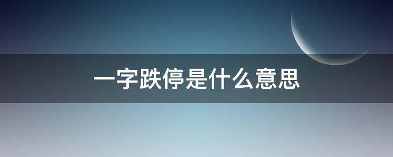 一字跌停是什么意思 一字跌停意味着什么