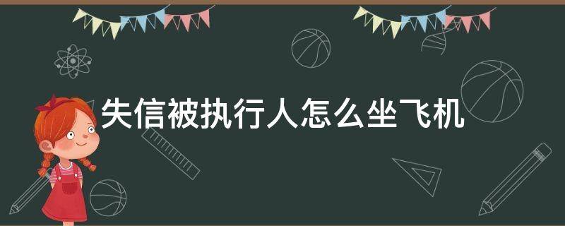 失信被执行人怎么坐飞机（失信被执行人可以坐什么飞机）