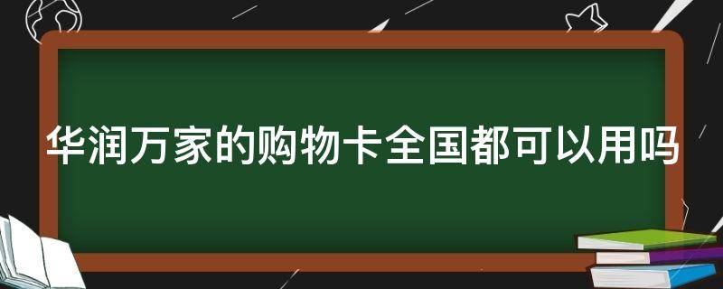 华润万家的购物卡全国都可以用吗 华润万家的购物卡全国都可以用吗现在