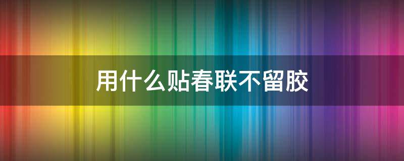 用什么贴春联不留胶 用什么贴对联不留胶