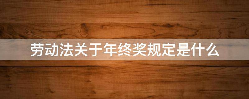 劳动法关于年终奖规定是什么 劳动合同法关于年终奖的规定