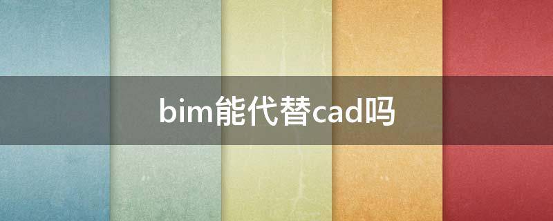 bim能代替cad吗 BIM与CAD的区别